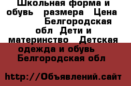 Школьная форма и обувь 34размера › Цена ­ 1 000 - Белгородская обл. Дети и материнство » Детская одежда и обувь   . Белгородская обл.